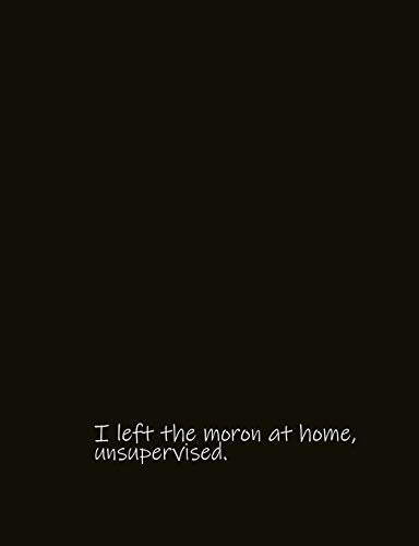 I left the moron at home. unsupervised.: For the morons in your life. Gag gift Family gift Relative Gift Divorce Gift Friendship Gift Wedding Gift R