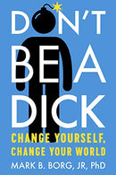 Don't Be A Dick: Change Yourself. Change Your World