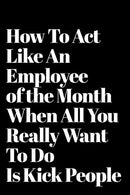 How To Act Like An Employee of the Month When All You Really Want To Do Is Kick People: 110-Page Funny Sarcastic Blank Lined Journal Makes Great Bos