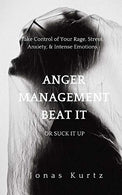Anger Management - Beat It Or Suck It Up: Take Control of Your Rage. Stress. Anxiety. & Intense Emotions