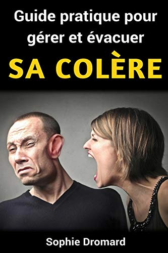 Guide pratique pour g&eacute;rer et &eacute;vacuer sa col&egrave;re (French Edition)