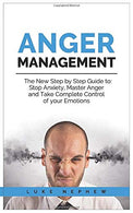 Anger Management: The new Step by Step Guide to: Stop Anxiety. Master Anger and Take Complete Control of Your Emotions