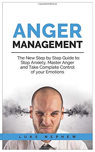Anger Management: The new Step by Step Guide to: Stop Anxiety. Master Anger and Take Complete Control of Your Emotions