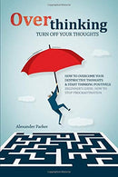 Overthinking: Turn Off Your Thoughts. How To Overcome Your Destructive Thoughts And Start Thinking Positively