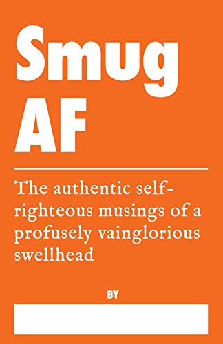 Smug AF - The Authentic Self-Righteous Musings of a Profusely Vainglorious Swellhead: A Truth Journal for Excessive Egotism (Honest AF Journals)