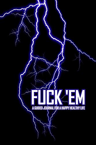 Fuck 'Em - A Guided Journal for a Happy Healthy Life: An shocking and irreverent prompted notebook to practice mindful self-care - while telling the
