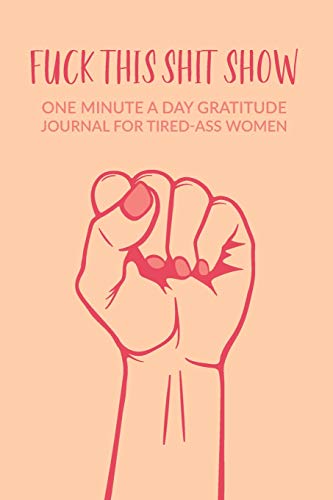 Fuck This Shit Show : One Minute A Day Gratitude Journal For Tired-Ass Women: Gratitude Journal For Tired Women ; Tired Ass Fun Diary;  Funny Quote