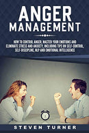 Anger Management: How to Control Anger. Master Your Emotions. and Eliminate Stress and Anxiety. including Tips on Self-Control. Self-Discipline. NLP
