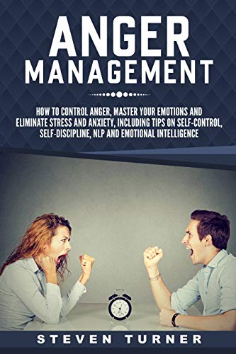 Anger Management: How to Control Anger. Master Your Emotions. and Eliminate Stress and Anxiety. including Tips on Self-Control. Self-Discipline. NLP