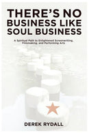 There's No Business Like Soul Business: A Spiritual Path to Enlightened Screenwriting. Filmmaking. and the Performing Arts