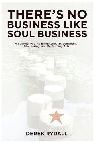 There's No Business Like Soul Business: A Spiritual Path to Enlightened Screenwriting. Filmmaking. and the Performing Arts