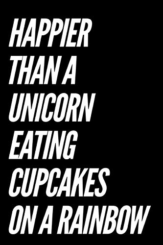 Happier Than A Unicorn Eating Cupcakes On A Rainbow: 110-Page Funny Soft Cover Sarcastic Blank Lined Journal Makes Great Daughter. Niece or Sister G