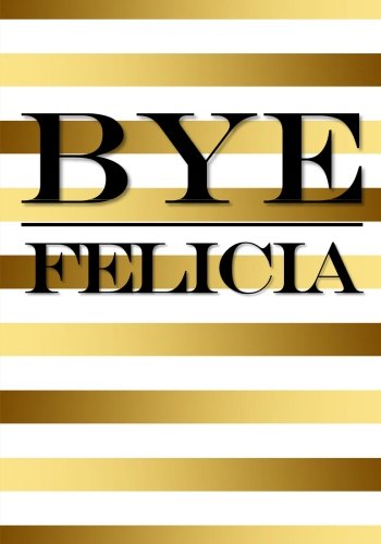 Bye Felicia Notebook: 7 x 10 Inch Notebook/Journal To Help You Deal With People You Can't Stand