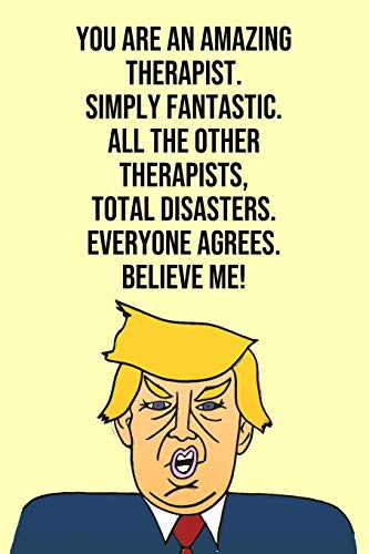 You Are An Amazing Therapist Simply Fantastic All the Other Therapists Total Disasters Everyone Agree Believe Me: Donald Trump 110-Page Blank Therap