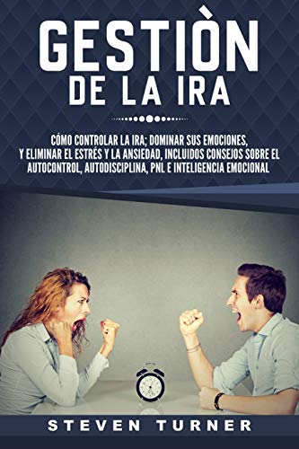 Gesti&oacute;n de la ira: C&oacute;mo controlar la ira; dominar sus emociones. y eliminar el estr&eacute;s y la ansiedad. incluidos consejos sobre e
