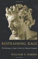 Restraining Rage: The Ideology of Anger Control in Classical Antiquity by Harris. William V. published by Harvard University Press