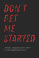Don't Get Me Started: A Journal of Observational Rants and Well-Considered Tirades