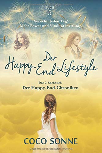 Der Happy-End-LifeStyle: Sei echt! Jeden Tag! Mehr Power und Vitalit&auml;t im Alltag. (Die Happy-End-Chroniken) (German Edition)