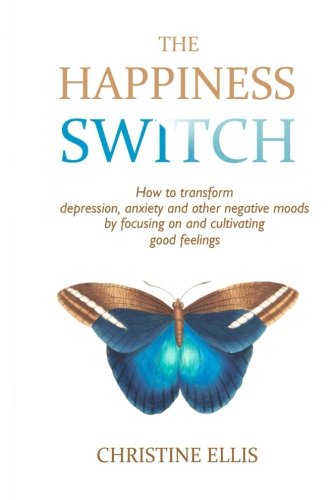 The Happiness Switch: How to transform anxiety. depression and other negative moods by focusing on and cultivating good feelings