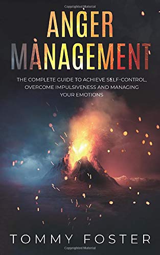 Anger Management: The Complete Guide to Achieve Self-Control. Overcome Impulsiveness and Managing Your Emotions