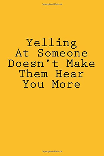Yelling At Someone Doesn't Make Them Hear You More: Notebook