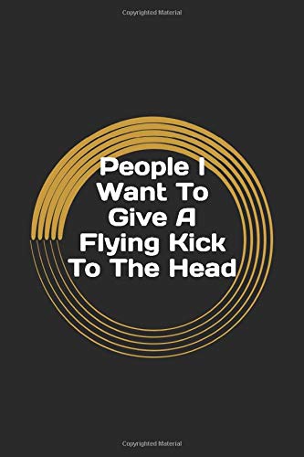 People I Want To Give A Flying Kick To The Head: Gag Gift Lined Notebook/Journal