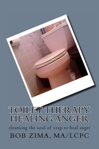 Toilet Therapy: Healing Anger: cleansing the soul of crap as well