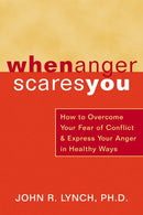 When Anger Scares You: How to Overcome Your Fear of Conflict and Express Your Anger in Healthy Ways