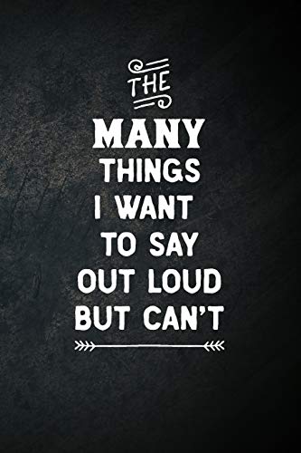 The Many Things I Want To Say Out Loud But Can't: Blank Lined Notebook Snarky Sarcastic Gag Gift for Women and Men
