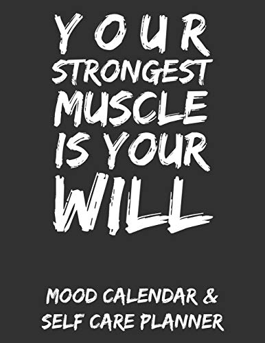 Your Strongest Muscle Is Your Will: Mood Calendar & Self Care Planner For Depression. Anxiety and Anger Management