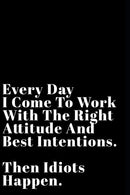 Every Day I Come To Work With The Right Attitude And Best Intentions Then Idiots Happen: Funny Sarcastic 6"x9" 110-Page Blank Journal Make