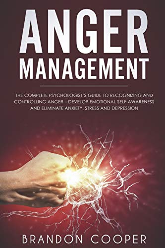Anger Management: The Complete Psychologist&rsquo;s Guide to Recognizing and Controlling Anger - Develop Emotional Self-Awareness and Eliminate Anxi