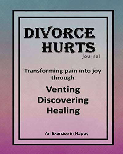 Divorce Hurts: An Exercise in Happy; Learning to Transform Pain into Joy through Venting. Discovering. Healing &ndash;8&rdquo;x10&rdquo;; 210 lined