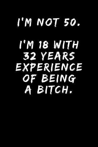 I'm Not 50. I'm 18 With 32 Years Experience Of Being A Bitch.: Sarcastic Adult Funny Gag 50th Birthday - Women - Turning 50 Years Old Party Journal