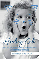 Herding Cats: The Chaotic. Exhausting & Hilarious Task of Parenting Toddlers