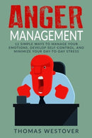 Anger Management: 12 Simple Ways to Control Your Emotions. Develop Self-Control. and Minimize Your Day-to-Day Stress