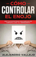 C&oacute;mo Controlar el Enojo: Efectivas Estrategias para Manejar por Completo la Ira y el Temperamento (Spanish Edition)