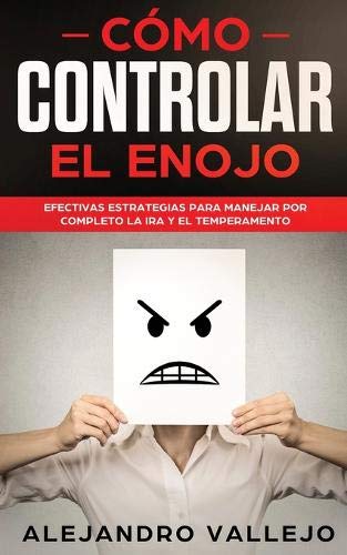 C&oacute;mo Controlar el Enojo: Efectivas Estrategias para Manejar por Completo la Ira y el Temperamento (Spanish Edition)