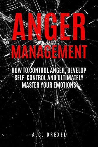 Anger Management: How to Control Anger. Develop Self-Control and Ultimately Maste (Self-Help. Anger Management. Stress. Emotions. Anxiety)