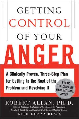Getting Control of Your Anger: A Clinically-Proven. 3-Step Program for Getting to the Root of the Problem and Resolving It