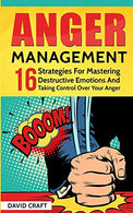 Anger Management: 16 Strategies For Mastering Destructive Emotions And Taking Control Over Your Anger