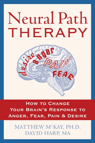 Neural Path Therapy: How to Change Your Brain's Response to Anger. Fear. Pain. and Desire