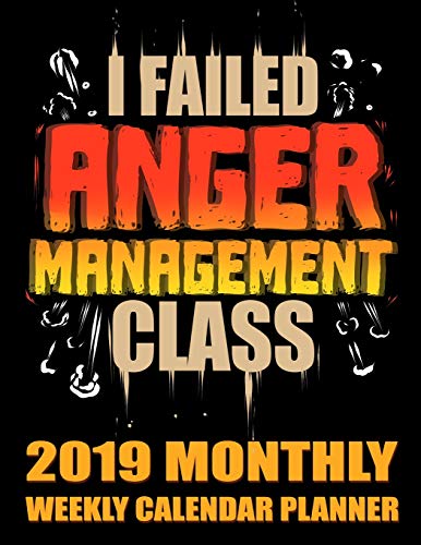 I Failed Anger Management Class 2019 Monthly Weekly Calendar Planner: Simple and Practical Schedule Organizer For Angry People (Funny Angry 2019 Pla
