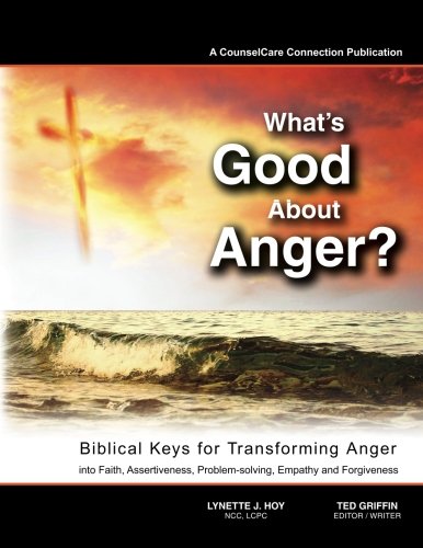 What's Good About Anger? Biblical Keys for Transforming Anger: Into Faith. Assertiveness. Problem-Solving. Empathy & Forgiveness
