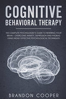 Cognitive Behavioral Therapy: The Complete Psychologist's Guide to Rewiring Your Brain - Overcome Anxiety. Depression and Phobias using Highly ... .
