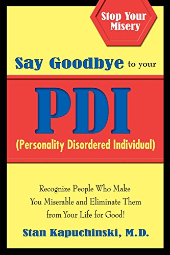 Say Goodbye to Your PDI (Personality Disordered Individuals): Recognize People Who Make You Miserable and Eliminate Them from Your Life &ndash; for