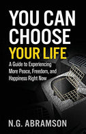 You Can Choose Your Life: A Guide to Experiencing More Peace. Freedom. and Happiness Right Now