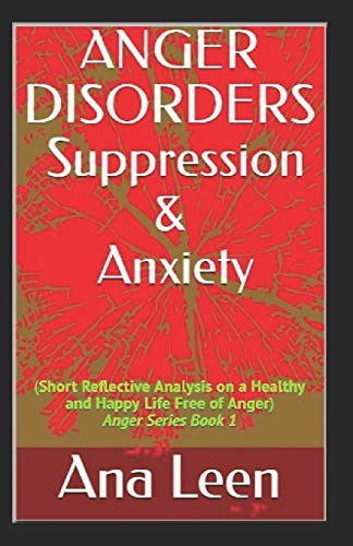 Anger Disorders Suppression and Anxiety (Short Reflective Analysis on a Healthy and Happy Life Free of Anger) (Anger Series)