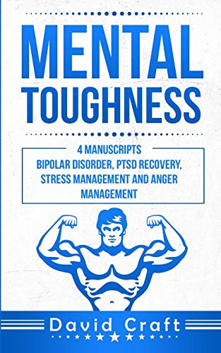 Mental Toughness: 4 Manuscripts - Bipolar Disorder. PTSD Recovery. Stress Management AND Anger Management