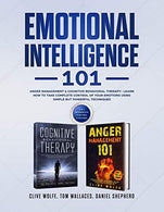 Emotional Intelligence 101: Anger Management & Cognitive Behavioral Therapy- Learn How To Take Complete Control Of Your Emotions Using Simple Bu